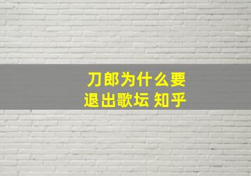 刀郎为什么要退出歌坛 知乎